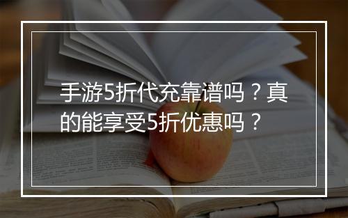 手游5折代充靠谱吗?真的能享受5折优惠吗?