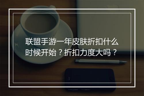 联盟手游一年皮肤折扣什么时候开始?折扣力度大吗?