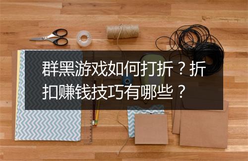 群黑游戏如何打折?折扣赚钱技巧有哪些?