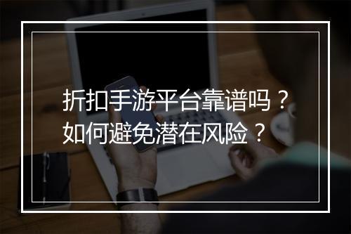 折扣手游平台靠谱吗?如何避免潜在风险?