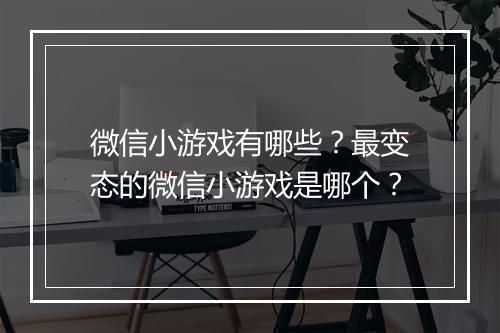 微信小游戏有哪些?最变态的微信小游戏是哪个?