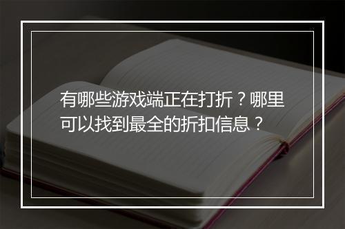 有哪些游戏端正在打折?哪里可以找到最全的折扣信息?