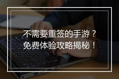 不需要重签的手游？免费体验攻略揭秘！