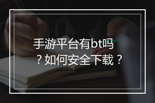 手游平台有bt吗?如何安全下载?