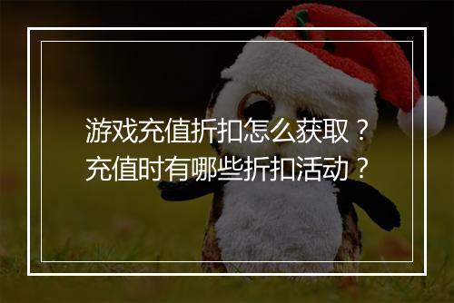游戏充值折扣怎么获取?充值时有哪些折扣活动?