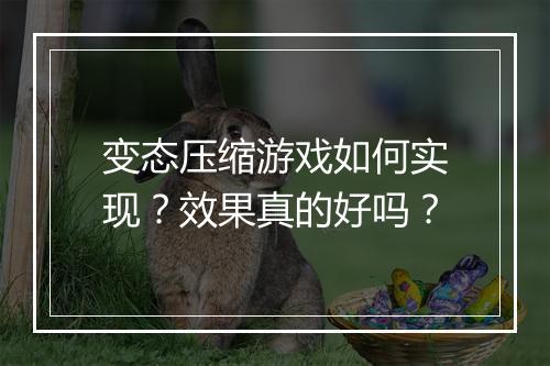 变态压缩游戏如何实现?效果真的好吗?