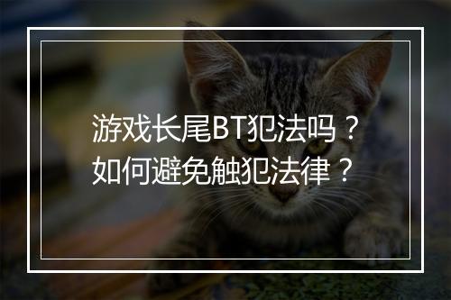 游戏长尾BT犯法吗?如何避免触犯法律?