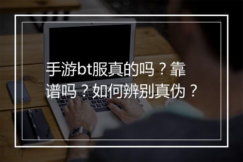 手游bt服真的吗?靠谱吗?如何辨别真伪?