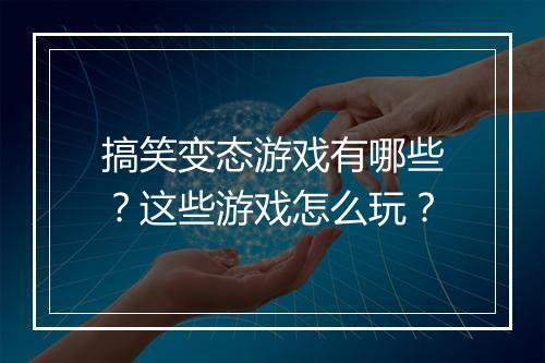 搞笑变态游戏有哪些？这些游戏怎么玩？