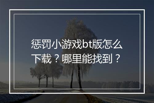 惩罚小游戏bt版怎么下载?哪里能找到?