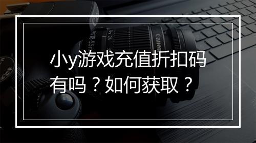 小y游戏充值折扣码有吗?如何获取?