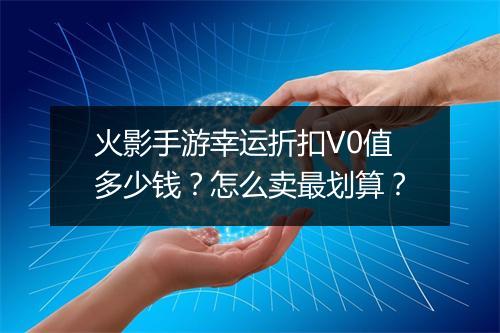 火影手游幸运折扣V0值多少钱？怎么卖最划算？