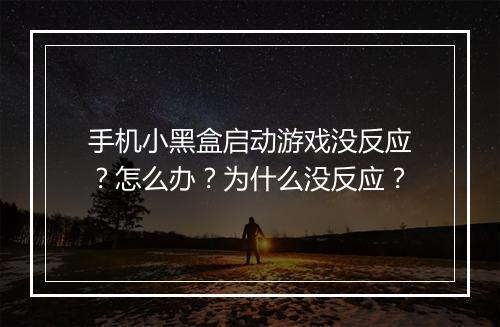 手机小黑盒启动游戏没反应？怎么办？为什么没反应？