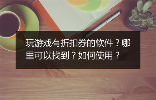 玩游戏有折扣券的软件？哪里可以找到？如何使用？