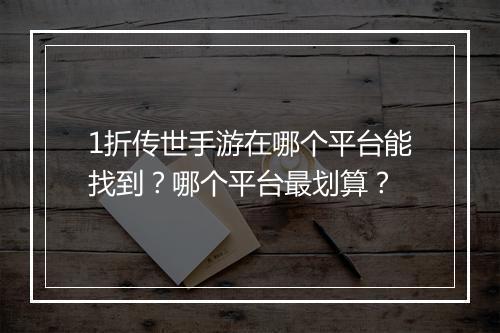 1折传世手游在哪个平台能找到?哪个平台最划算?