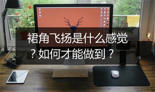 裙角飞扬是什么感觉?如何才能做到?