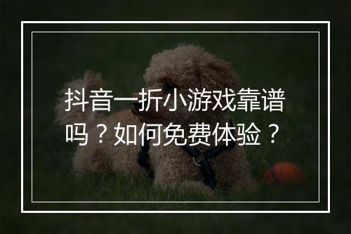 抖音一折小游戏靠谱吗?如何免费体验?