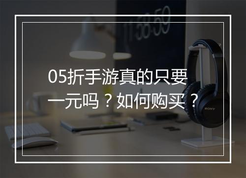 05折手游真的只要一元吗？如何购买？