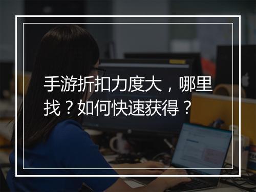 手游折扣力度大，哪里找？如何快速获得？