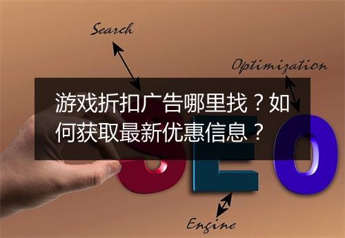 游戏折扣广告哪里找?如何获取最新优惠信息?