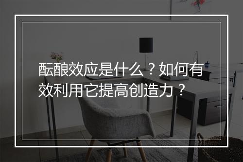酝酿效应是什么?如何有效利用它提高创造力?