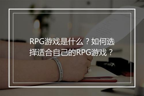 RPG游戏是什么?如何选择适合自己的RPG游戏?