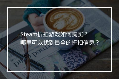 Steam折扣游戏如何购买?哪里可以找到最全的折扣信息?