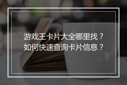 游戏王卡片大全哪里找?如何快速查询卡片信息?