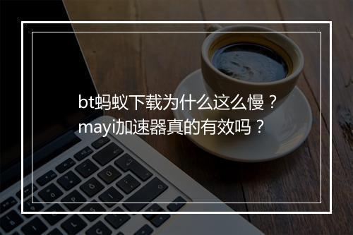bt蚂蚁下载为什么这么慢?mayi加速器真的有效吗?