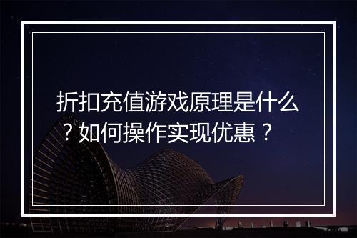 折扣充值游戏原理是什么?如何操作实现优惠?