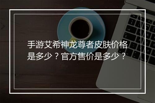 手游艾希神龙尊者皮肤价格是多少？官方售价是多少？