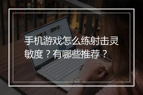 手机游戏怎么练射击灵敏度？有哪些推荐？