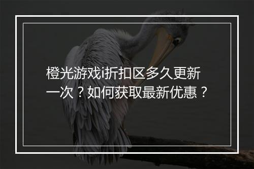 橙光游戏i折扣区多久更新一次?如何获取最新优惠?