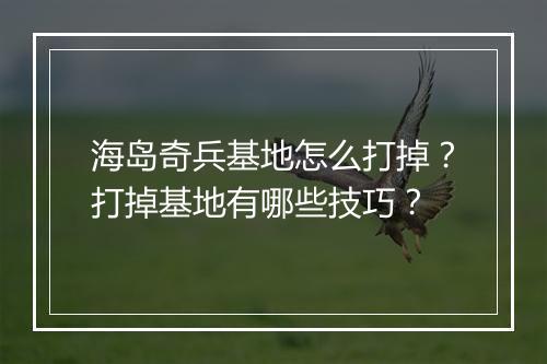 海岛奇兵基地怎么打掉？打掉基地有哪些技巧？