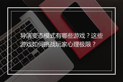 导演变态模式有哪些游戏？这些游戏如何挑战玩家心理极限？