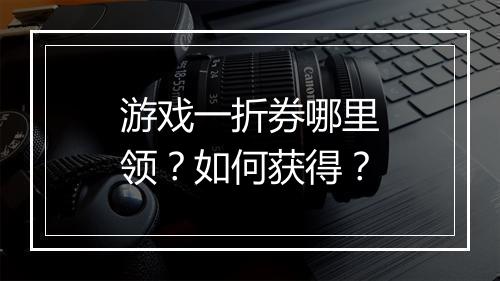 游戏一折券哪里领?如何获得?