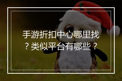 手游折扣中心哪里找?类似平台有哪些?