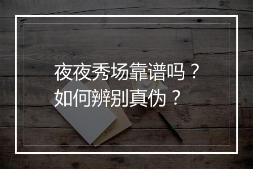 夜夜秀场靠谱吗?如何辨别真伪?