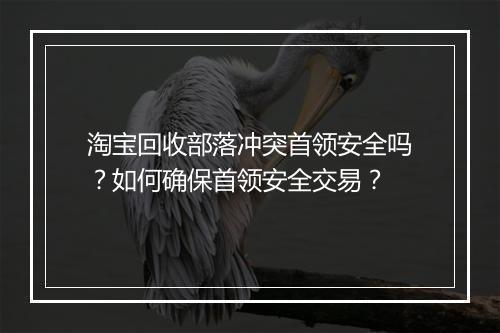 淘宝回收部落冲突首领安全吗？如何确保首领安全交易？