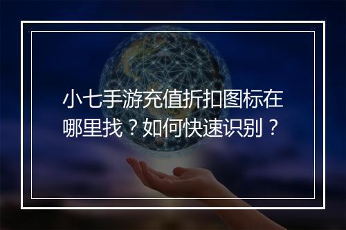 小七手游充值折扣图标在哪里找?如何快速识别?