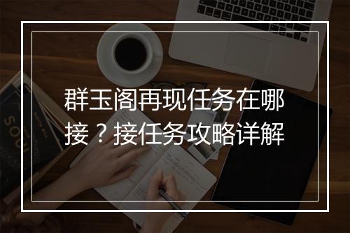 群玉阁再现任务在哪接?接任务攻略详解