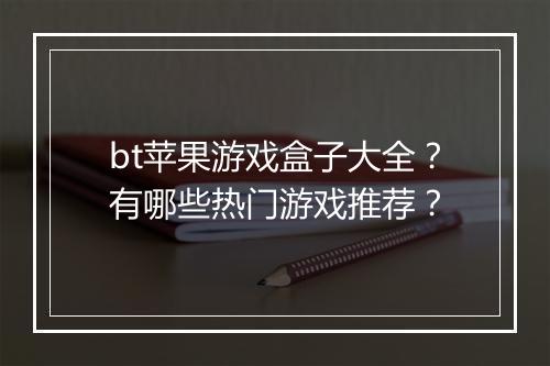 bt苹果游戏盒子大全?有哪些热门游戏推荐?