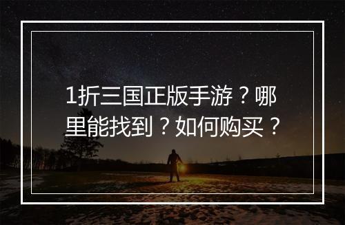 1折三国正版手游?哪里能找到?如何购买?