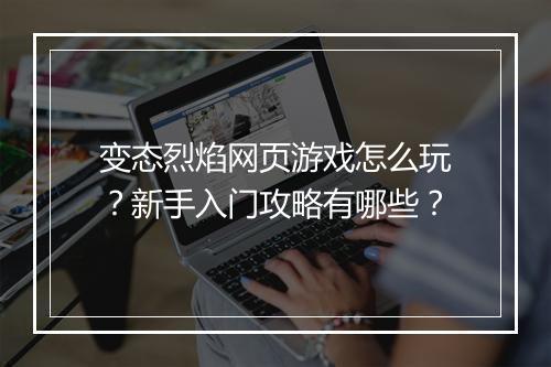 变态烈焰网页游戏怎么玩?新手入门攻略有哪些?