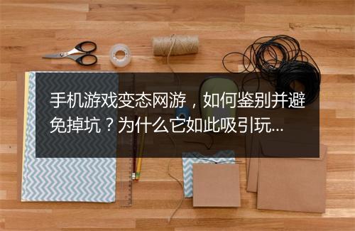 手机游戏变态网游,如何鉴别并避免掉坑?为什么它如此吸引玩家?