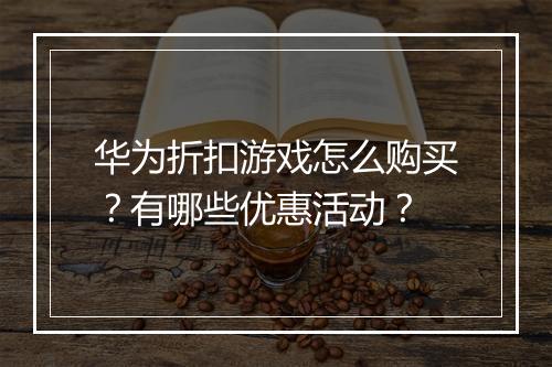 华为折扣游戏怎么购买?有哪些优惠活动?