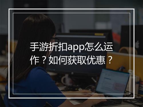 手游折扣app怎么运作？如何获取优惠？