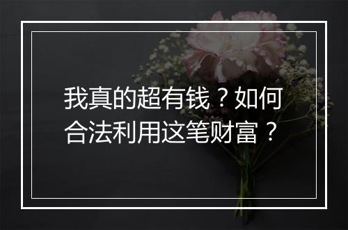 我真的超有钱?如何合法利用这笔财富?