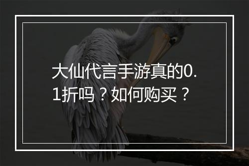 大仙代言手游真的0.1折吗?如何购买?