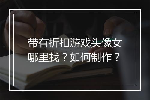 带有折扣游戏头像女哪里找?如何制作?